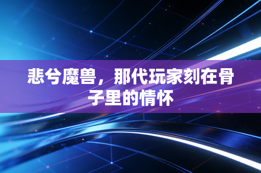 悲兮魔兽，那代玩家刻在骨子里的情怀