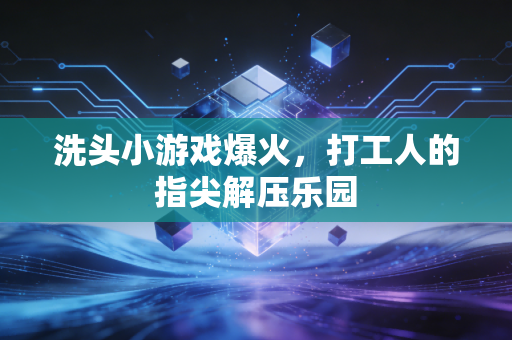 洗头小游戏爆火，打工人的指尖解压乐园