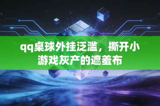 qq桌球外挂泛滥，撕开小游戏灰产的遮羞布