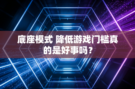 底座模式 降低游戏门槛真的是好事吗？