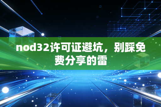 nod32许可证避坑，别踩免费分享的雷