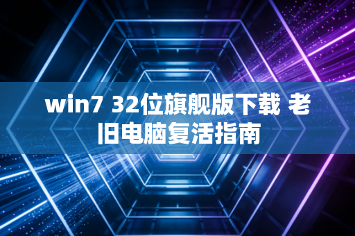 win7 32位旗舰版下载 老旧电脑复活指南