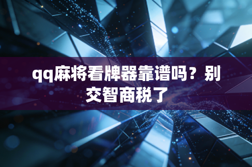 qq麻将看牌器靠谱吗？别交智商税了