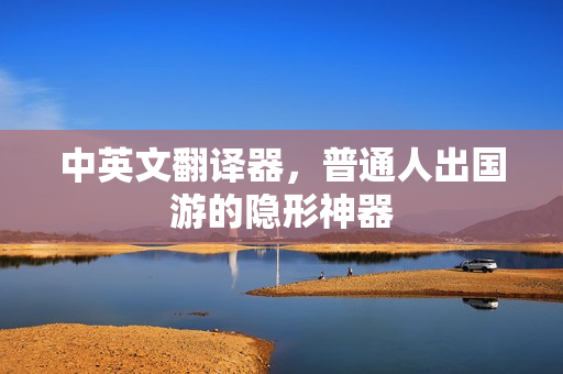中英文翻译器,普通人出国游的隐形神器