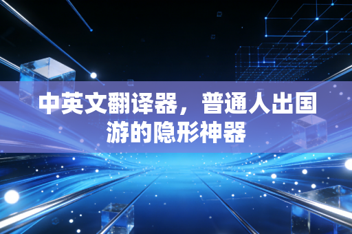 中英文翻译器，普通人出国游的隐形神器