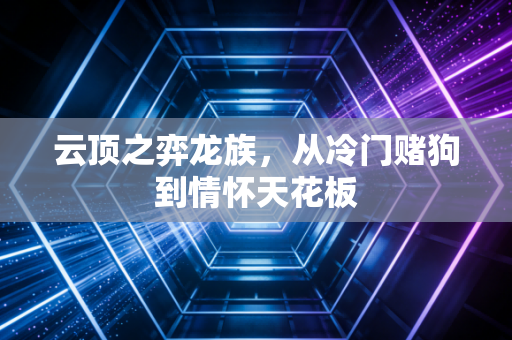 云顶之弈龙族，从冷门赌狗到情怀天花板