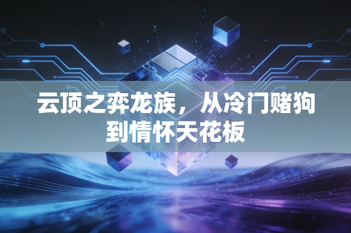 云顶之弈龙族，从冷门赌狗到情怀天花板
