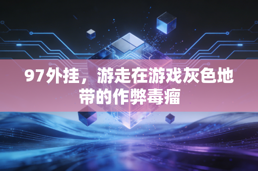 97外挂，游走在游戏灰色地带的作弊毒瘤