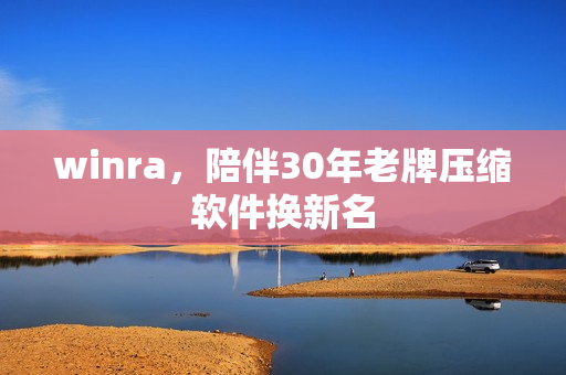 winra,陪伴30年老牌压缩软件换新名