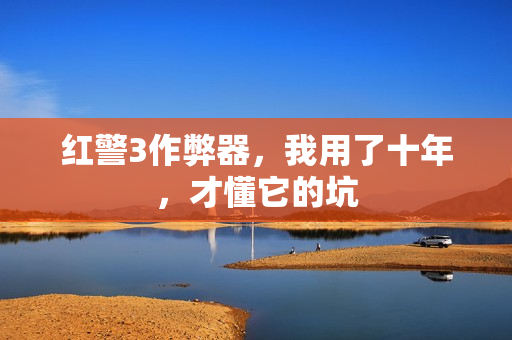 红警3作弊器,我用了十年,才懂它的坑