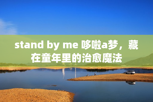 stand by me 哆啦a梦，藏在童年里的治愈魔法