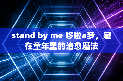 stand by me 哆啦a梦，藏在童年里的治愈魔法