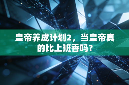 皇帝养成计划2，当皇帝真的比上班香吗？