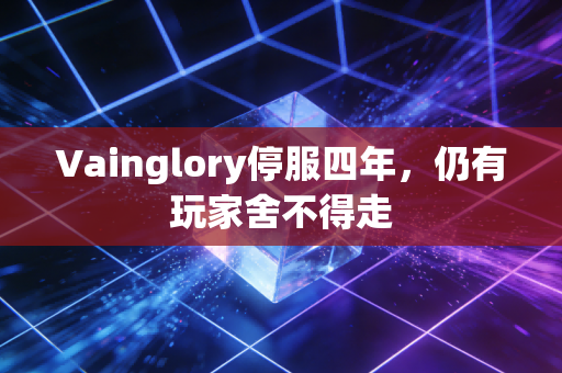 Vainglory停服四年，仍有玩家舍不得走