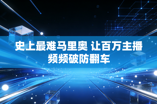 史上最难马里奥 让百万主播频频破防翻车