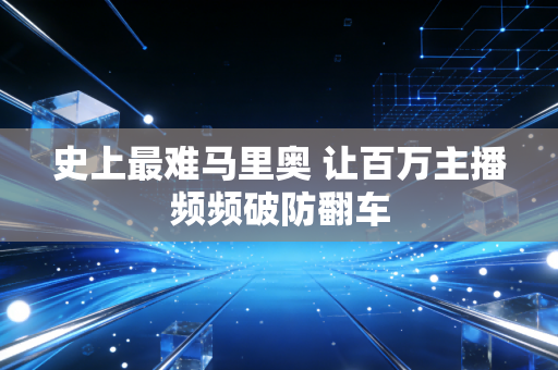 史上最难马里奥 让百万主播频频破防翻车