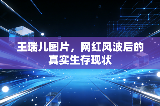 王瑞儿图片，网红风波后的真实生存现状