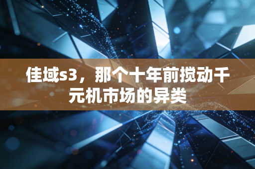 佳域s3,那个十年前搅动千元机市场的异类