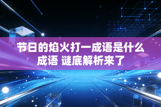 节日的焰火打一成语是什么成语 谜底解析来了