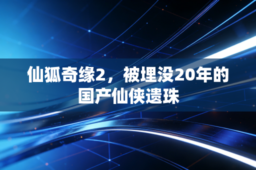 仙狐奇缘2，被埋没20年的国产仙侠遗珠