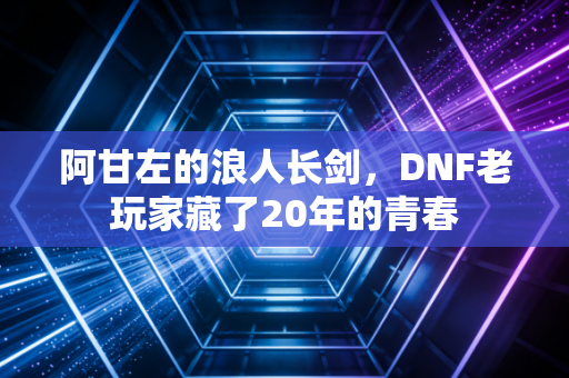 阿甘左的浪人长剑，DNF老玩家藏了20年的青春