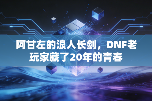 阿甘左的浪人长剑，DNF老玩家藏了20年的青春