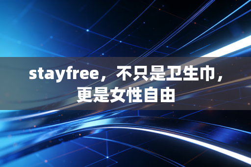 stayfree，不只是卫生巾，更是女性自由