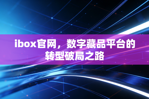 ibox官网，数字藏品平台的转型破局之路
