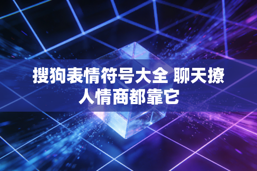 搜狗表情符号大全 聊天撩人情商都靠它