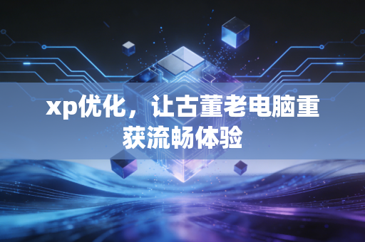 xp优化，让古董老电脑重获流畅体验