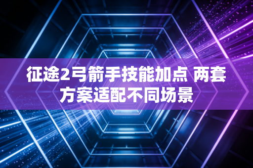 征途2弓箭手技能加点 两套方案适配不同场景