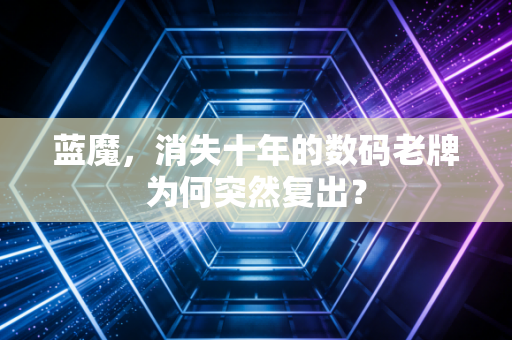 蓝魔，消失十年的数码老牌为何突然复出？