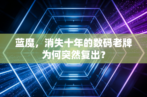 蓝魔，消失十年的数码老牌为何突然复出？
