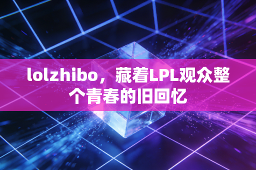 lolzhibo，藏着LPL观众整个青春的旧回忆