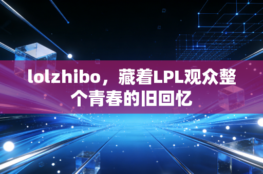 lolzhibo，藏着LPL观众整个青春的旧回忆