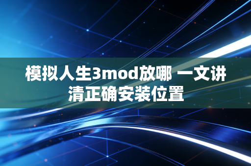 模拟人生3mod放哪 一文讲清正确安装位置