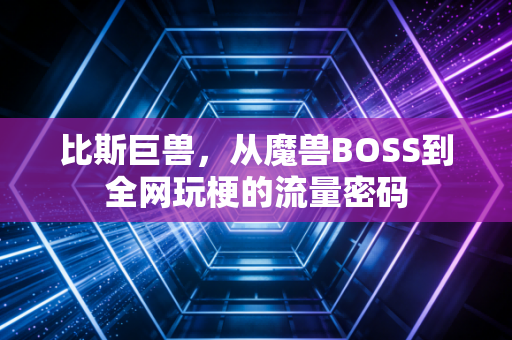 比斯巨兽，从魔兽BOSS到全网玩梗的流量密码