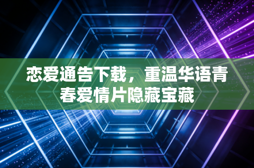恋爱通告下载，重温华语青春爱情片隐藏宝藏