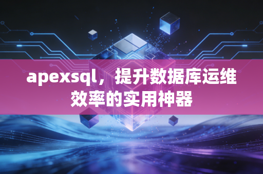 apexsql，提升数据库运维效率的实用神器