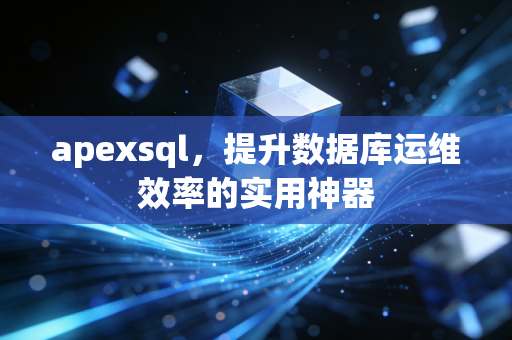 apexsql，提升数据库运维效率的实用神器