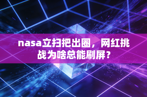 nasa立扫把出圈，网红挑战为啥总能刷屏？