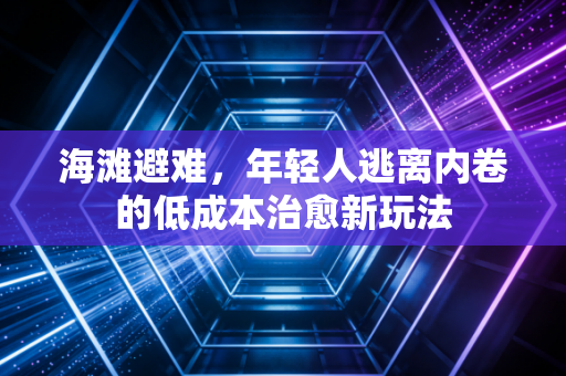 海滩避难，年轻人逃离内卷的低成本治愈新玩法