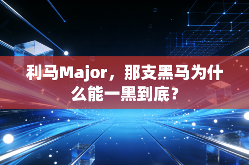 利马Major，那支黑马为什么能一黑到底？