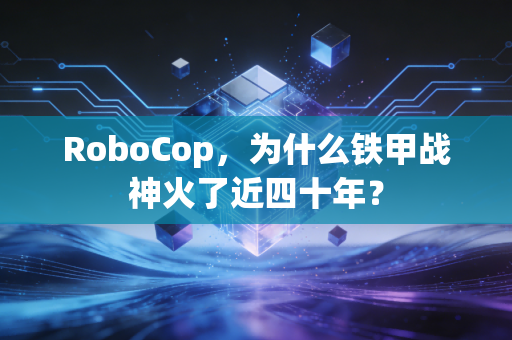 RoboCop，为什么铁甲战神火了近四十年？
