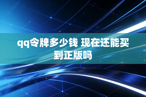 qq令牌多少钱 现在还能买到正版吗