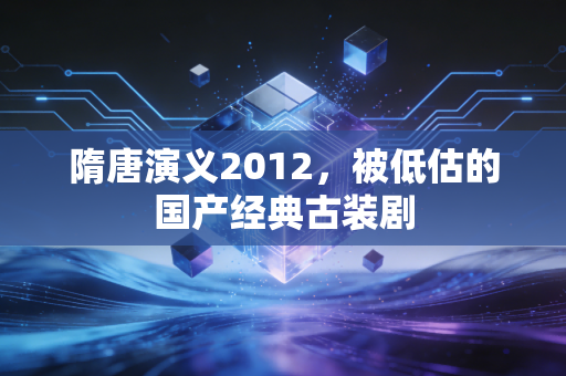 隋唐演义2012，被低估的国产经典古装剧