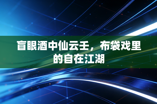 盲眼酒中仙云壬，布袋戏里的自在江湖