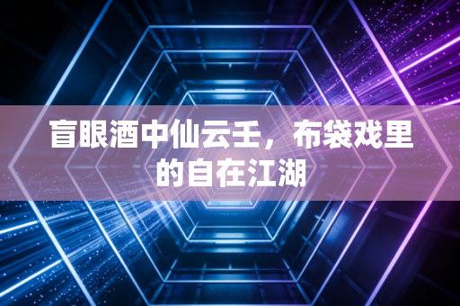 盲眼酒中仙云壬，布袋戏里的自在江湖