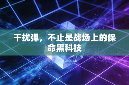 干扰弹,不止是战场上的保命黑科技