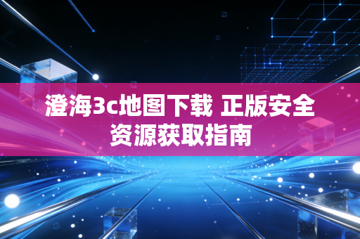 澄海3c地图下载 正版安全资源获取指南